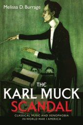 book The Karl Muck Scandal: Classical Music And Xenophobia In World War I America