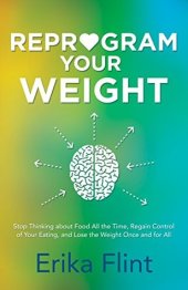 book Reprogram Your Weight: Stop Thinking about Food All the Time, Regain Control of Your Eating, and Lose the Weight Once and for All