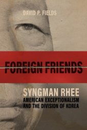 book Foreign Friends: Syngman Rhee, American Exceptionalism, and the Division of Korea