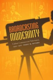 book Broadcasting Modernity: Cuban Commercial Television, 1950-1960