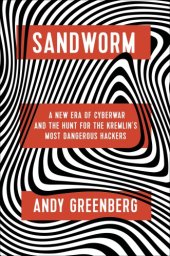 book Sandworm: A New Era of Cyberwar and the Hunt for the Kremlin’s Most Dangerous Hackers