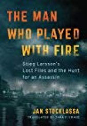 book The Man Who Played with Fire: Stieg Larsson’s Lost Files and the Hunt for an Assassin