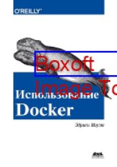 book Использование Docker = Using Docker. Developing and Deploying Software with Containers : разработка и внедрение программного обеспечения при помощи технологии контейнеров: практическое руководство