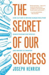 book The Secret of Our Success: How Culture Is Driving Human Evolution, Domesticating Our Species, and Making Us Smarter