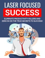 book Laser Focused Success Eliminate productivity-Killers and zero in on the true secrets to success!