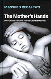 book The mother’s hands : desire, fantasy, and the inheritance of the maternal