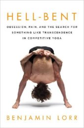 book Hell-Bent Obsession, Pain, and the Search for Something Like Transcendence in Competitive Yoga by Benjamin