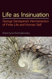 book Life As Insinuation: George Santayana’s Hermeneutics Of Finite Life And Human Self