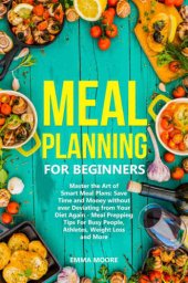 book Meal Planning for Beginners: Master the Art of Smart Meal Plans: Save Time and Money without ever Deviating from Your Diet Again - Meal Prepping Tips For Busy People, Athletes, Weight Loss and More