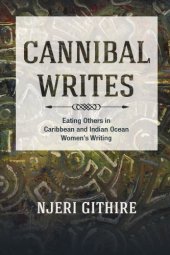 book Cannibal Writes: Eating Others in Caribbean and Indian Ocean Women’s Writings