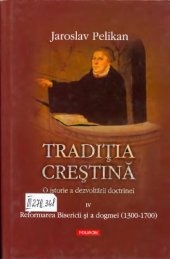 book Traditia crestina_ o istorie a dezvoltarii doctrinei vol. 4_ Reformarea Bisericii si a dogmei 1300-1700