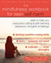 book The Mindfulness Workbook for Teen Self-Harm: Skills to Help You Overcome Cutting and Self-Harming Behaviors, Thoughts, and Feelings