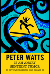 book Peter Watts Is an Angry Sentient Tumor: Revenge Fantasies and Essays