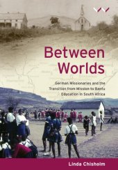 book Between Worlds: German Missionaries and the Transition from Mission to Bantu Education in South Africa