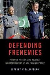 book Defending frenemies : alliances, politics, and nuclear nonproliferation in US foreign policy