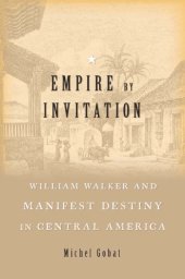 book Empire By Invitation: William Walker And Manifest Destiny In Central America