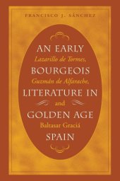 book An Early Bourgeois Literature in Golden Age Spain: Lazarillo de Tormes, Guzmán de Alfarache and Baltasar Gracián