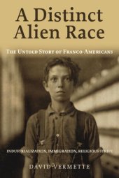 book A Distinct Alien Race: The Untold Story Of Franco-Americans: Industrialization, Immigration, Religious Strife