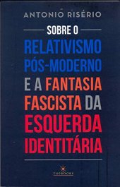 book Sobre o relativismo pós-moderno e a fantasia fascista da esquerda identitária