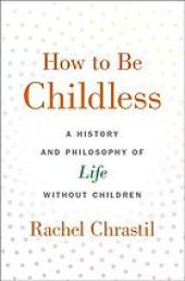 book How to be childless : a history and philosophy of life without children