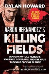 book Aaron Hernandez’s Killing Fields: Exposing Untold Murders, Violence, Cover-Ups, and the NFL’s Shocking Code of Silence