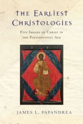 book The Earliest Christologies: Five Images of Christ in the Postapostolic Age