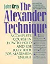 book The Alexander Technique: A Complete Course in How to Hold and Use Your Body for Maximum Energy