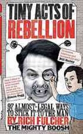 book Tiny Acts of Rebellion : 97 Almost-Legal Ways to Stick It to the Man.