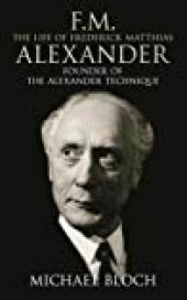 book F.M.: The Life of Frederick Matthias Alexander: Founder of the Alexander Technique