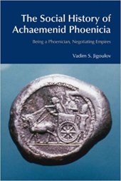 book The Social History of Achaemenid Phoenicia: Being a Phoenician, Negotiating Empires