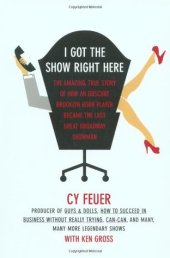 book I Got the Show Right Here: The Amazing, True Story of How an Obscure Brooklyn Horn Player Became the Last Great Broadway Showman