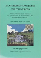 book A Late Roman Town House and its Environs: The Excavations of C. D. Drew and K. C. Collingwood Selby in Colliton Park, Dorchester, Dorset 1937-8