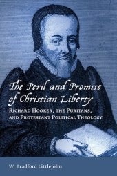 book The peril and promise of Christian liberty : Richard Hooker, the Puritans, and Protestant political theology