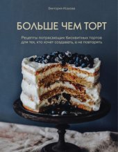 book Больше чем торт: рецепты потрясающих бисквитных тортов для тех, кто хочет создавать, а не повторять