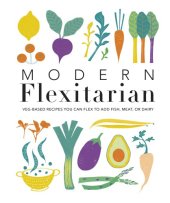 book Modern Flexitarian: Veg-Based Recipes You Can Flex To Add Fish, Meat, Or Dairy