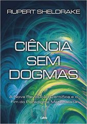 book Ciência sem dogmas: a nova revolução científica e o fim do paradigma materialista