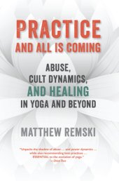 book Practice and all is coming : abuse, cult dynamics, and healing in yoga and beyond