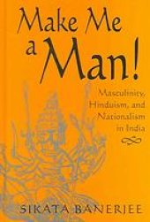 book Make Me a Man! : Masculinity, Hinduism, and Nationalism in India.