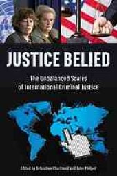 book Justice Belied : the unbalanced scales of international criminal justice