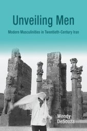 book Unveiling men : modern masculinities in twentieth-century Iran