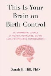 book This Is Your Brain on Birth Control : The Surprising Science of Sex, Women, Hormones, and the Law of Unintended Consequences.