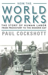 book How the World Works: The Story of Human Labor from Prehistory to the Modern Day