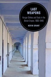 book Last Weapons: Hunger Strikes and Fasts in the British Empire, 1890–1948