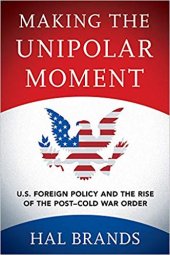 book Making the Unipolar Moment U.S. Foreign Policy and the Rise of the Post-Cold War Order