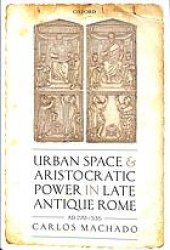 book Urban space and aristocratic power in late antique Rome: AD 270-535