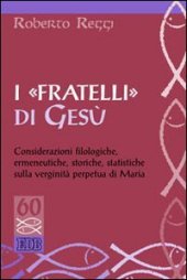 book I «fratelli» di Gesù. Considerazioni filologiche, ermeneutiche, storiche, statistiche sulla verginità perpetua di Maria