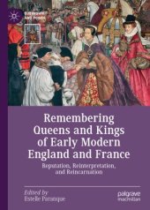 book Remembering Queens and Kings of Early Modern England and France: Reputation, Reinterpretation, and Reincarnation