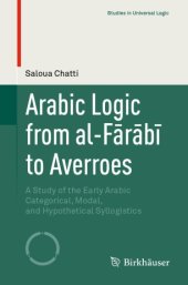 book Arabic Logic from al-Fārābī to Averroes : A Study of the Early Arabic Categorical, Modal, and Hypothetical Syllogistics