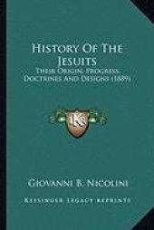 book History of the Jesuits - Their Origin, Progress, Doctrines, and Designs