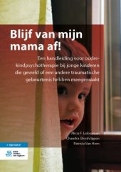 book Blijf van mijn mama af!: Een handleiding voor ouder-kindpsychotherapie bij jonge kinderen die geweld of een andere traumatische gebeurtenis hebben meegemaakt